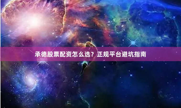 承德股票配资怎么选？正规平台避坑指南