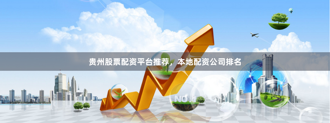 贵州股票配资平台推荐，本地配资公司排名