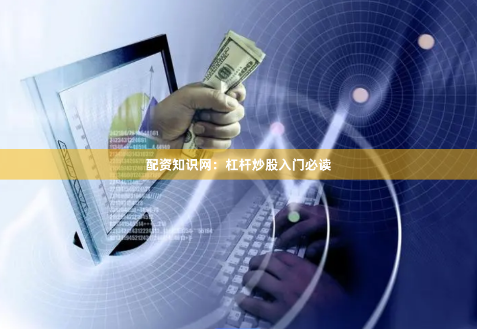 配资知识网：杠杆炒股入门必读